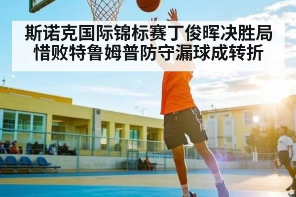 斯诺克国际锦标赛丁俊晖决胜局惜败特鲁姆普防守漏球成转折